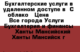 Бухгалтерские услуги в удаленном доступе в 1С облако › Цена ­ 5 000 - Все города Услуги » Бухгалтерия и финансы   . Ханты-Мансийский,Ханты-Мансийск г.